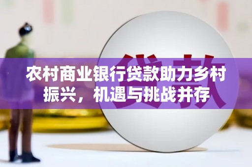 庄浪农村商业银行贷款助力乡村振兴，机遇与挑战并存