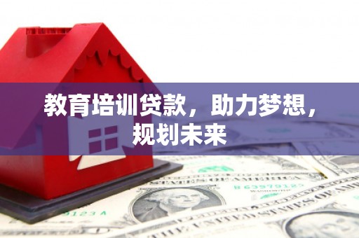 庄浪教育培训贷款，助力梦想，规划未来
