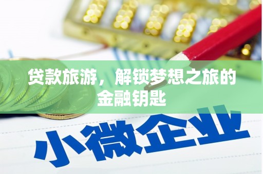 庄浪贷款旅游，解锁梦想之旅的金融钥匙