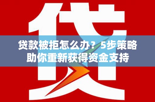 庄浪贷款被拒怎么办？5步策略助你重新获得资金支持
