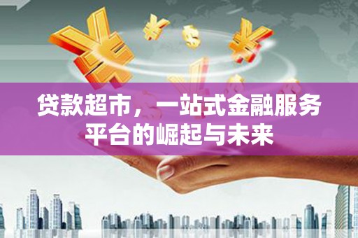 庄浪贷款超市，一站式金融服务平台的崛起与未来