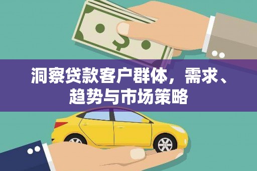 庄浪洞察贷款客户群体，需求、趋势与市场策略