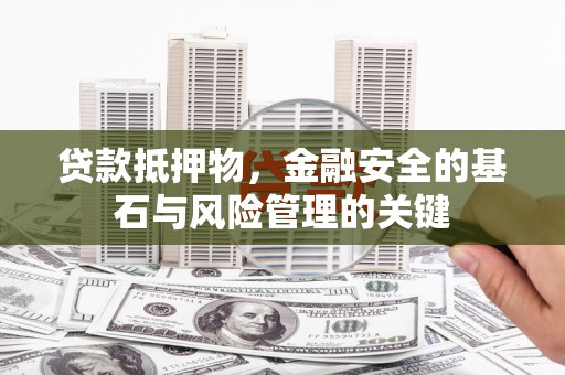 庄浪贷款抵押物，金融安全的基石与风险管理的关键