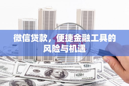 庄浪微信贷款，便捷金融工具的风险与机遇