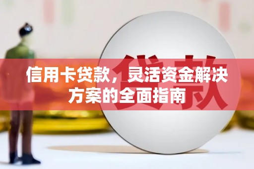 庄浪信用卡贷款，灵活资金解决方案的全面指南