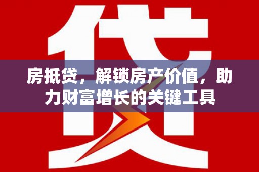 庄浪房抵贷，解锁房产价值，助力财富增长的关键工具