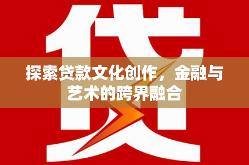 庄浪探索贷款文化创作，金融与艺术的跨界融合