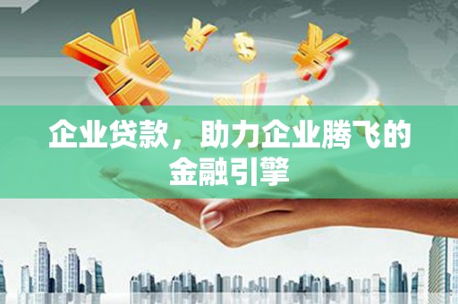 庄浪企业贷款，助力企业腾飞的金融引擎