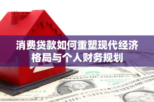 庄浪消费贷款如何重塑现代经济格局与个人财务规划