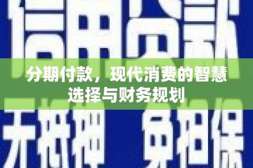 庄浪分期付款，现代消费的智慧选择与财务规划