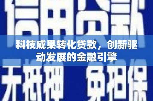 庄浪科技成果转化贷款，创新驱动发展的金融引擎