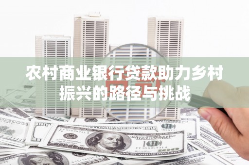 庄浪农村商业银行贷款助力乡村振兴的路径与挑战