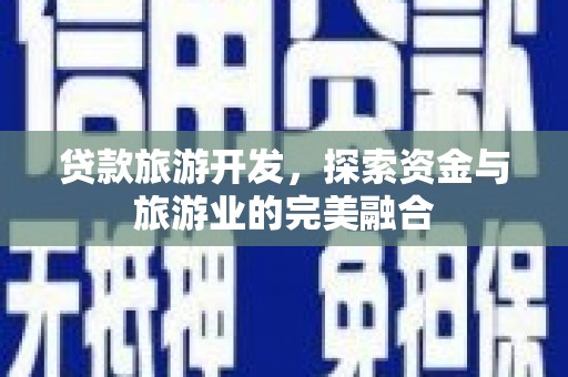庄浪贷款旅游开发，探索资金与旅游业的完美融合