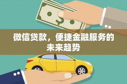 庄浪微信贷款，便捷金融服务的未来趋势