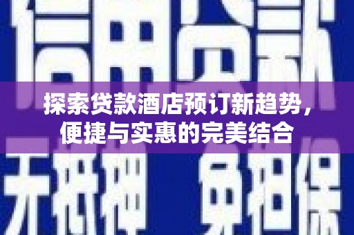 庄浪探索贷款酒店预订新趋势，便捷与实惠的完美结合