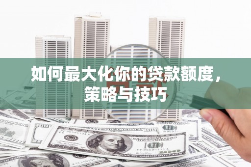 庄浪如何最大化你的贷款额度，策略与技巧