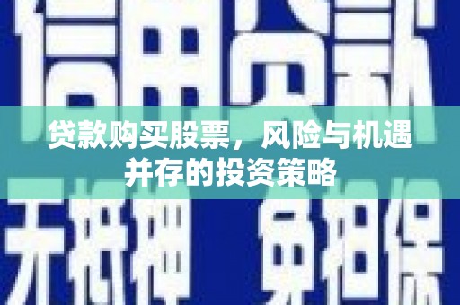 庄浪贷款购买股票，风险与机遇并存的投资策略