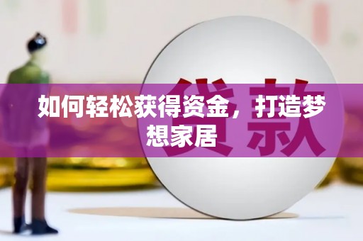 庄浪如何轻松获得资金，打造梦想家居