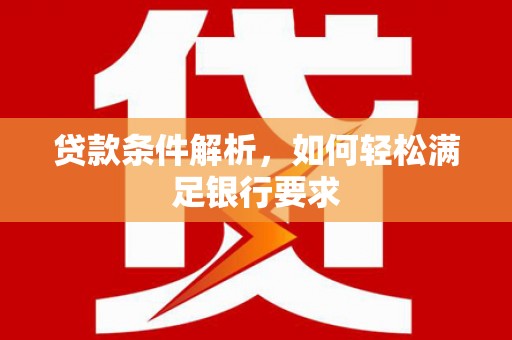 庄浪贷款条件解析，如何轻松满足银行要求