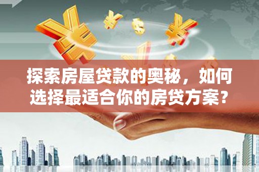 庄浪探索房屋贷款的奥秘，如何选择最适合你的房贷方案？