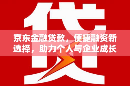 庄浪京东金融贷款，便捷融资新选择，助力个人与企业成长