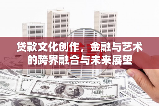 庄浪贷款文化创作，金融与艺术的跨界融合与未来展望