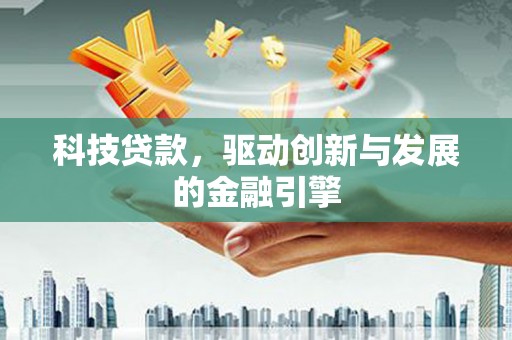 庄浪科技贷款，驱动创新与发展的金融引擎