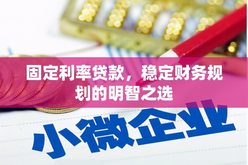 庄浪固定利率贷款，稳定财务规划的明智之选