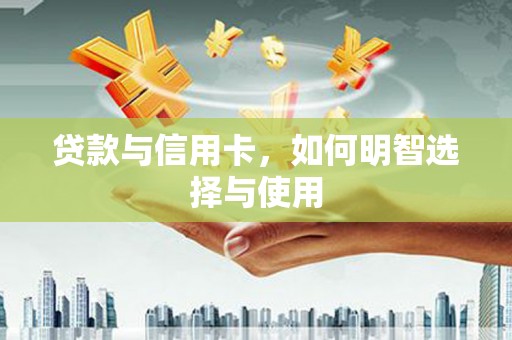 庄浪贷款与信用卡，如何明智选择与使用
