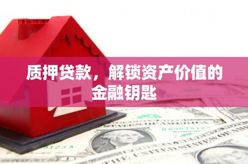 庄浪质押贷款，解锁资产价值的金融钥匙