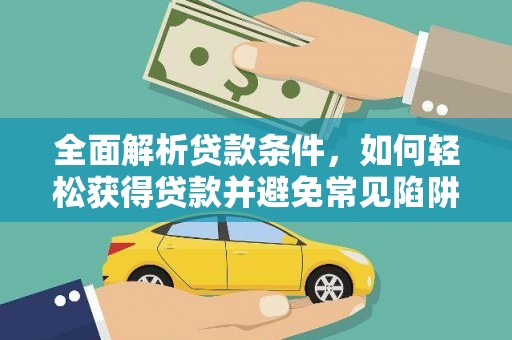 庄浪全面解析贷款条件，如何轻松获得贷款并避免常见陷阱