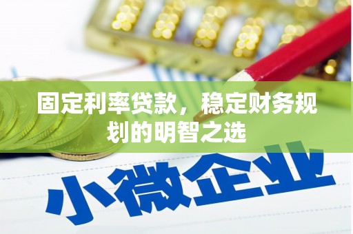 庄浪固定利率贷款，稳定财务规划的明智之选