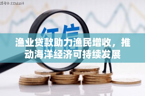 庄浪渔业贷款助力渔民增收，推动海洋经济可持续发展