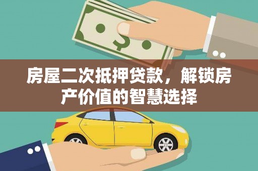 庄浪房屋二次抵押贷款，解锁房产价值的智慧选择