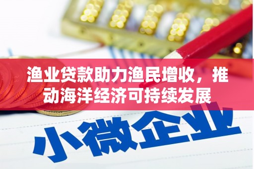 庄浪渔业贷款助力渔民增收，推动海洋经济可持续发展