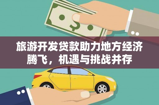 庄浪旅游开发贷款助力地方经济腾飞，机遇与挑战并存