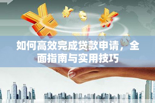 庄浪如何高效完成贷款申请，全面指南与实用技巧
