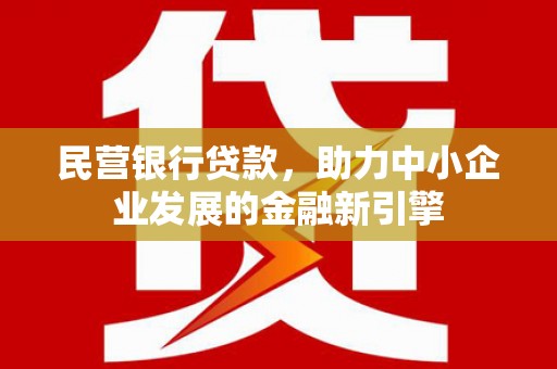 庄浪民营银行贷款，助力中小企业发展的金融新引擎