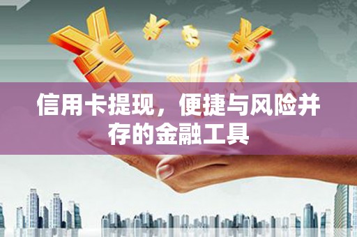 庄浪信用卡提现，便捷与风险并存的金融工具