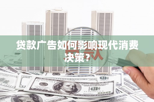 庄浪贷款广告如何影响现代消费决策？