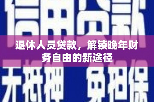 庄浪退休人员贷款，解锁晚年财务自由的新途径