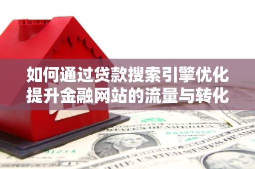 庄浪如何通过贷款搜索引擎优化提升金融网站的流量与转化率