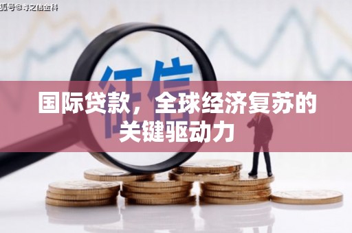 庄浪国际贷款，全球经济复苏的关键驱动力