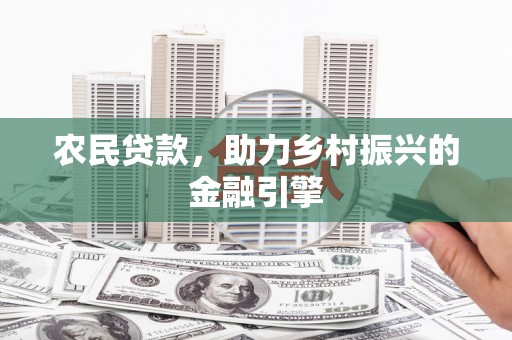 庄浪农民贷款，助力乡村振兴的金融引擎