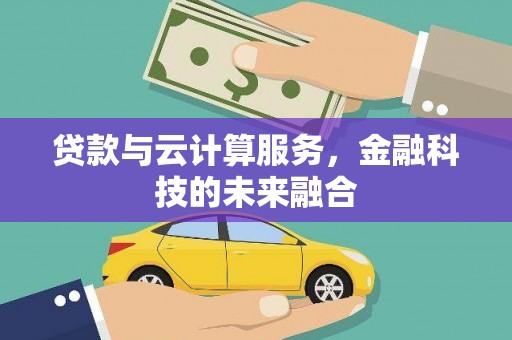 庄浪贷款与云计算服务，金融科技的未来融合