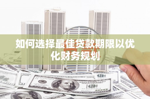 庄浪如何选择最佳贷款期限以优化财务规划