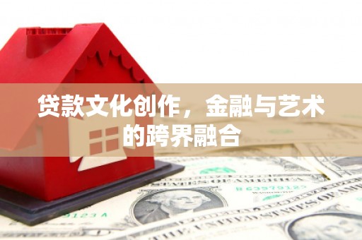 庄浪贷款文化创作，金融与艺术的跨界融合