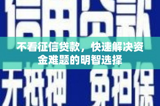 庄浪不看征信贷款，快速解决资金难题的明智选择