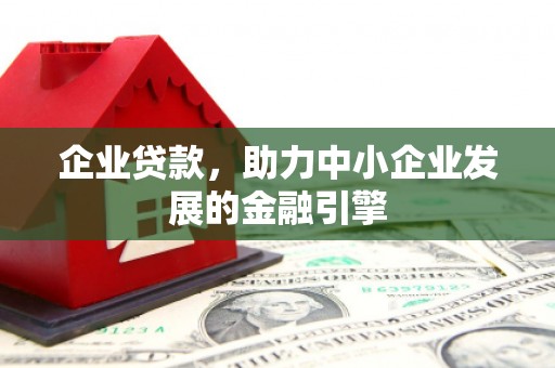 庄浪企业贷款，助力中小企业发展的金融引擎