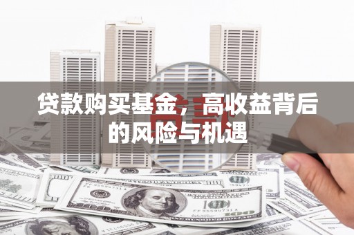 庄浪贷款购买基金，高收益背后的风险与机遇